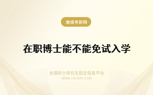 在职博士能不能免试入学 报考在职博士能不能通过免试入学的的方式学习博士的课程