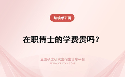 在职博士的学费贵吗？ 2018年在职博士的学费贵吗