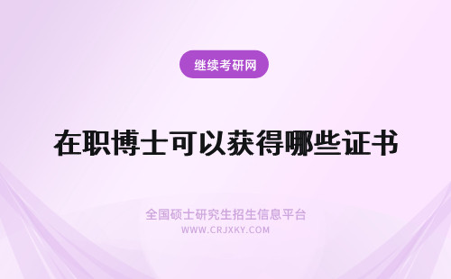 在职博士可以获得哪些证书 攻读在职博士可以获得哪些证书？