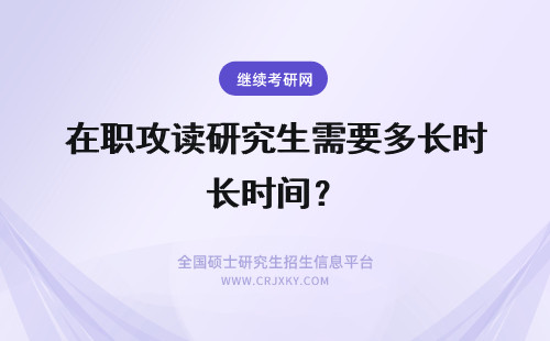 在职攻读研究生需要多长时间？ 攻读在职研究生一般需要多长时间