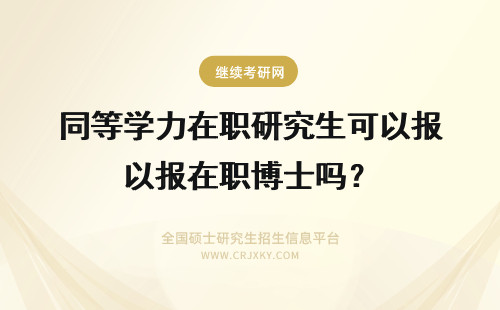 同等学力在职研究生可以报在职博士吗？ 同等学力在职研究生可以报考在职博士吗
