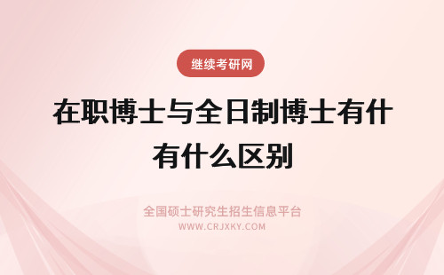 在职博士与全日制博士有什么区别 什么是在职博士与全日制博士有什么区别