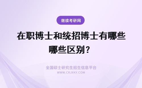 在职博士和统招博士有哪些区别？ 2021年在职博士和统招博士有哪些区别？