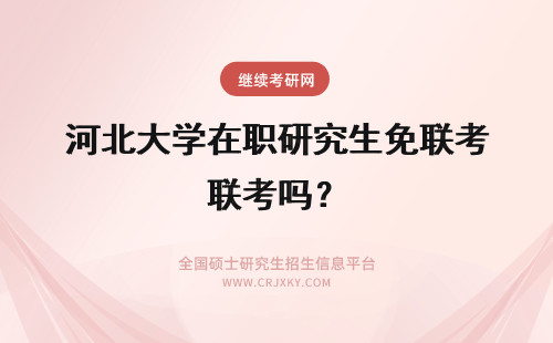 河北大学在职研究生免联考吗？ 河北农业大学在职研究生免联考吗？