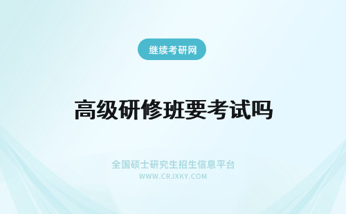 高级研修班要考试吗 高级研修班入学需要考试吗