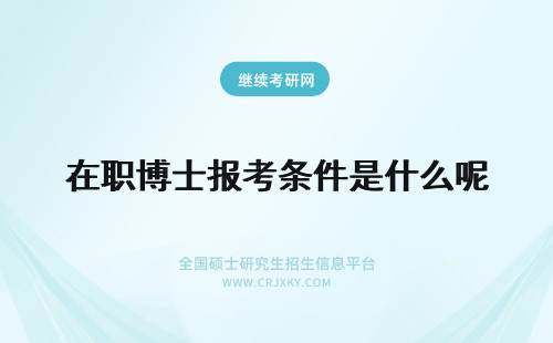 在职博士报考条件是什么呢 在职博士报考条件是什么样的呢