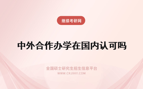 中外合作办学在国内认可吗 中外合作办学在职研究生在国内受认可吗？
