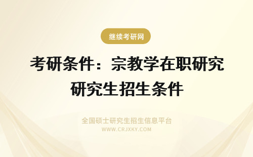 考研条件：宗教学在职研究生招生条件 在职考研究生条件