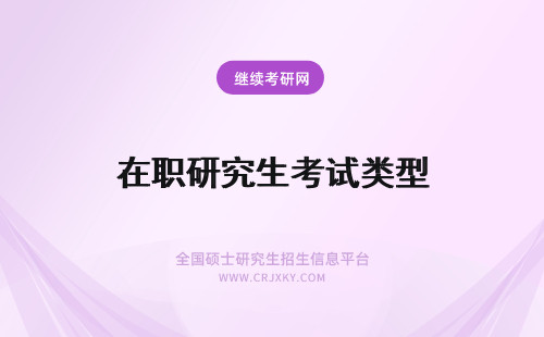 在职研究生考试类型 考试也分类：在职研究生考试类型解析