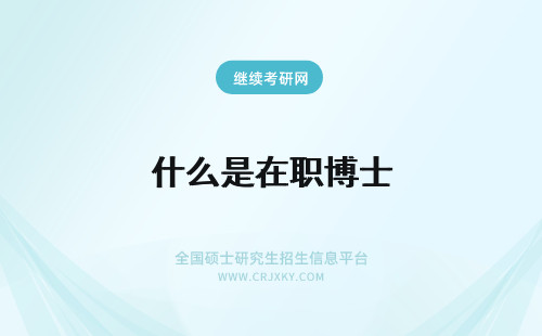 什么是在职博士 什么是在职博士与全日制博士有什么区别